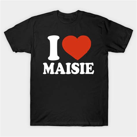 I Love Maisie Maisie T Shirt Teepublic