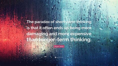 Roger Spitz Quote: “The paradox of short-term thinking is that it often