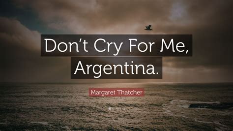 Used to indicate that the speaker is uncertain of the accuracy of their statement. Margaret Thatcher Quote: "Don't Cry For Me, Argentina." (12 wallpapers) - Quotefancy