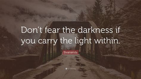 Sivananda Quote “dont Fear The Darkness If You Carry The Light Within