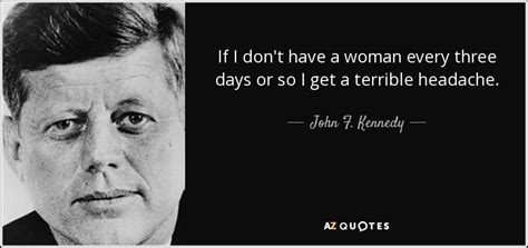 quoting reverend phillips brooks, during remarks at presidential prayer breakfast, february 7 1963. John F. Kennedy quote: If I don't have a woman every three ...