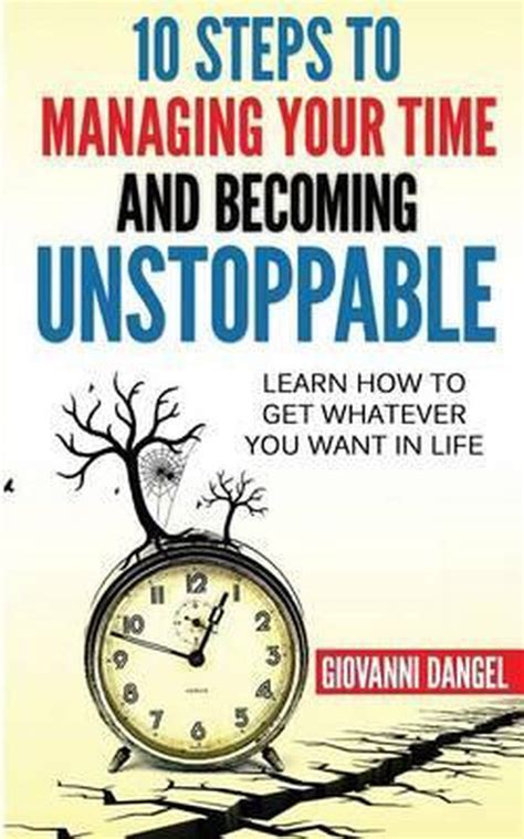 10 Steps To Managing Your Time And Becoming Unstoppable 9781537053615
