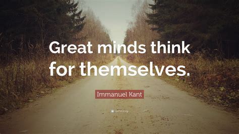 Immanuel Kant Quote Great Minds Think For Themselves