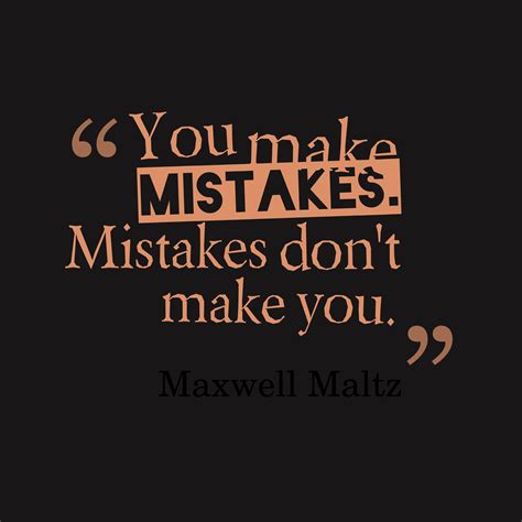 Maxwell Maltz ‘s quote about mistake. You make mistakes. Mistakes don’t…