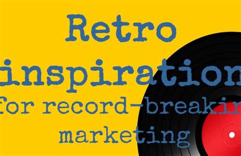 Retro Inspiration For Record Breaking Marketing Results