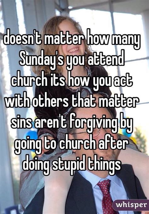 doesn t matter how many sunday s you attend church its how you act with others that matter sins