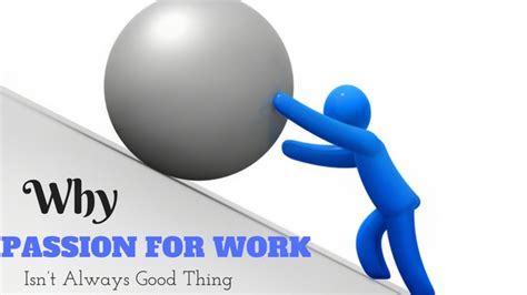 11 Reasons Why Passion For Work Isnt Always Good Thing Wisestep