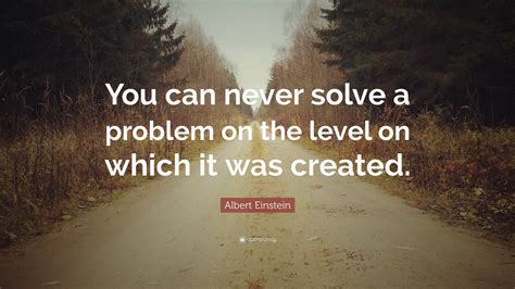 Albert Einstein Quote “you Can Never Solve A Problem On The Level On Which It Was Created ”