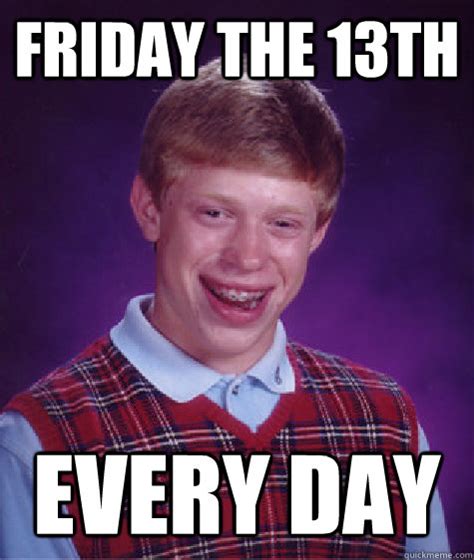 Friday The 13th Every Day Bad Luck Brian Quickmeme