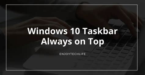 Windows 10 Taskbar Always On Top Enjoytechlife