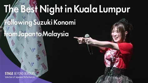 Konomi Suzuki The Best Night In Kuala Lumpur Following Suzuki Konomi From Japan To Malaysia