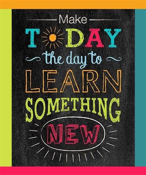 Make Today The Day You Learn Something New Classroom Quotes Education Quotes Teaching Quotes