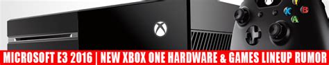 E3 2016 New Xbox Hardware And Solid Games Lineup Says Leaks Redgamingtech