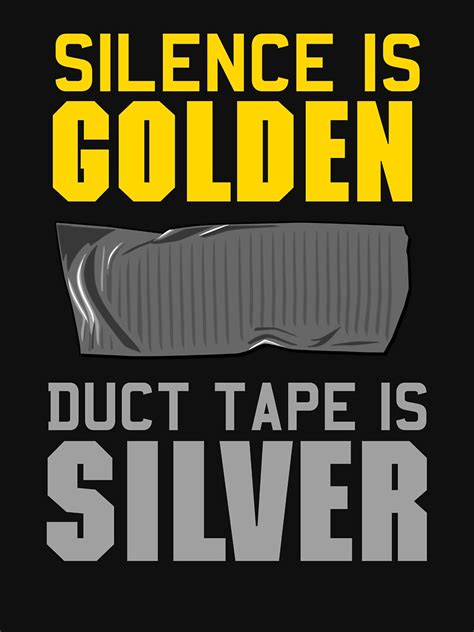 The phrase 'silence is golden' can be true at times. "Silence is Golden. Duct Tape is Silver" Unisex T-Shirt by ...