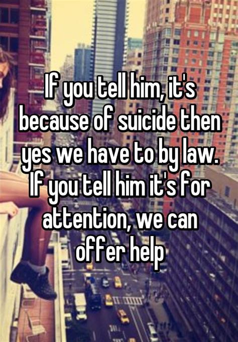If You Tell Him Its Because Of Suicide Then Yes We Have To By Law If You Tell Him Its For
