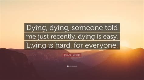 James Hetfield Quote “dying Dying Someone Told Me Just Recently
