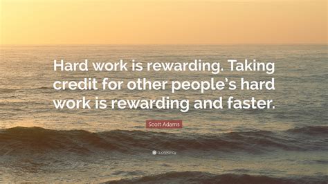 Scott Adams Quote “hard Work Is Rewarding Taking Credit For Other People’s Hard Work Is