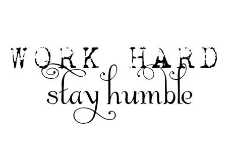 Work Hard Stay Humble Mind You Stay Humble Humility How I Feel