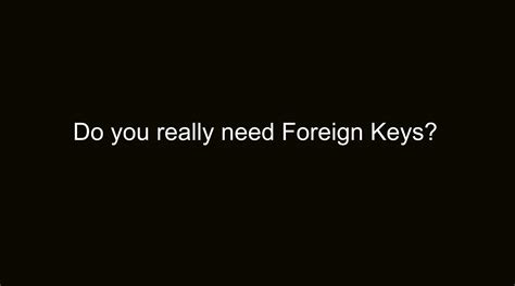Do You Really Need Foreign Keys