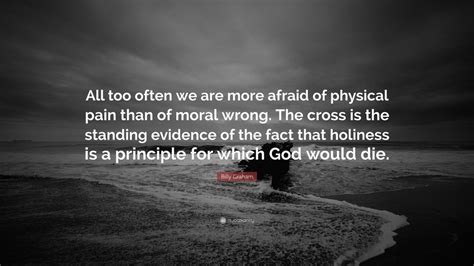 Billy Graham Quote All Too Often We Are More Afraid Of Physical Pain