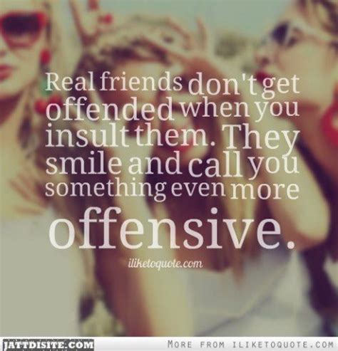 Real Friends Dont Get Offended When You Insult Them They Smile And Call