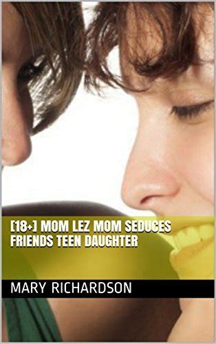 18 Mom Lez Mom Seduces Friends Teen Daughter By Mary Richardson Goodreads