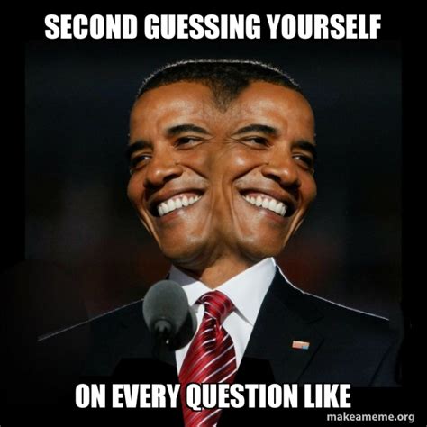 Second Guessing Yourself On Every Question Like Two Faced Obama