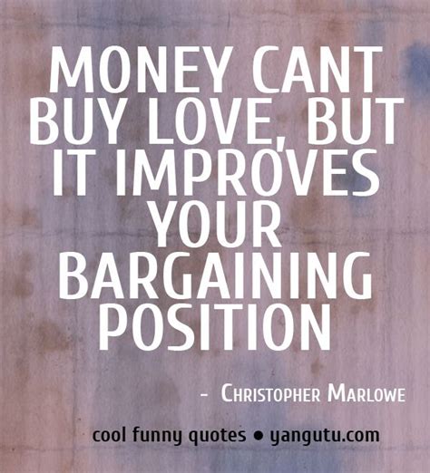 Money Cant Buy Love But It Improves Your Burgaining Position ~ Christopher Marlowe Cool Funny