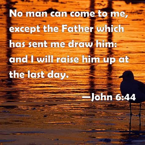 John 644 No Man Can Come To Me Except The Father Which Has Sent Me Draw Him And I Will Raise