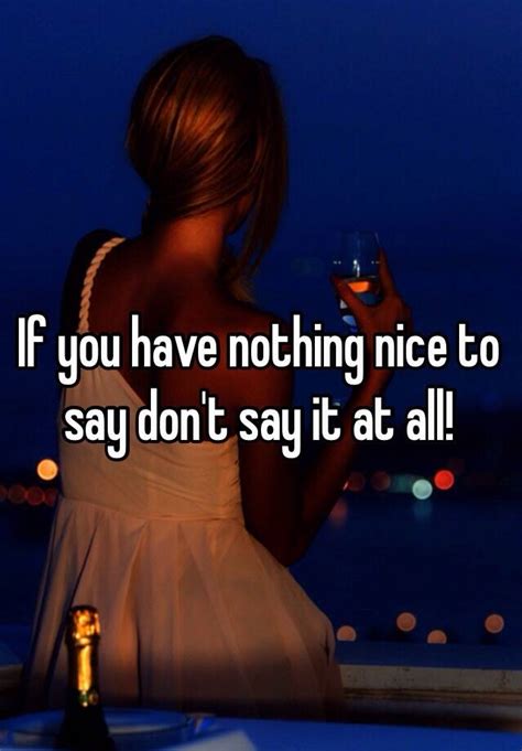 If You Have Nothing Nice To Say Dont Say It At All