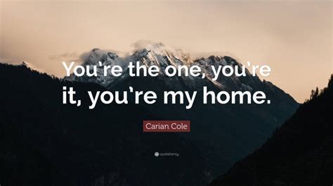 Carian Cole Quote Youre The One Youre It Youre My Home