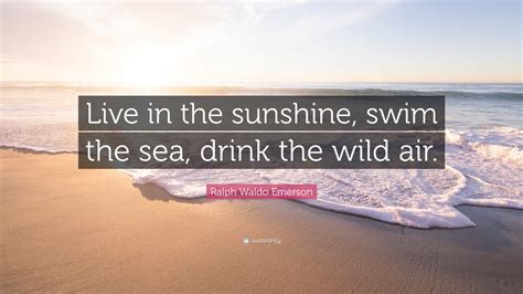 Ralph Waldo Emerson Quote “live In The Sunshine Swim The Sea Drink