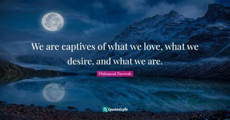 We Are Captives Of What We Love What We Desire And What We Are