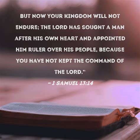 1 Samuel 13:14 But now your kingdom will not endure; the LORD has