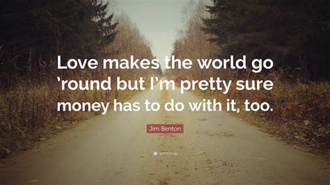 Love Makes The World Go Round Quote / Love makes the world go round but being Irish makes it 