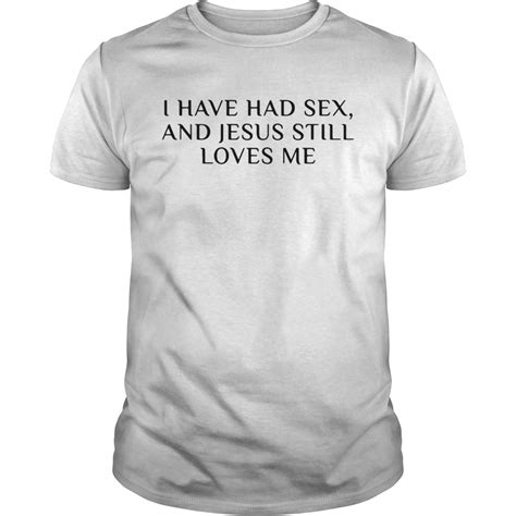 I Have Had Sex And Jesus Still Loves Me Shirt Trend Tee Shirts Store