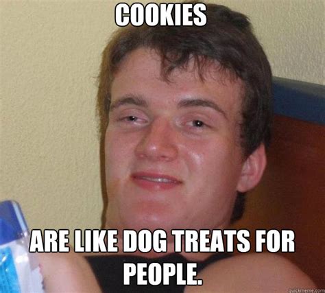 Cookies Are Like Dog Treats For People 10 Guy Quickmeme