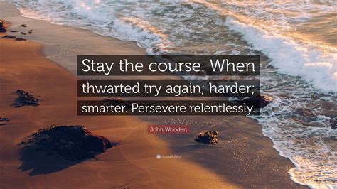 John Wooden Quote Stay The Course When Thwarted Try Again Harder