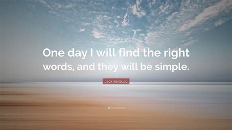 Jack Kerouac Quote One Day I Will Find The Right Words And They Will