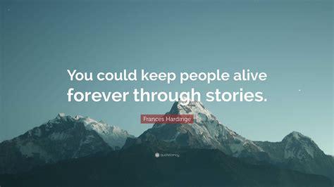 Frances Hardinge Quote You Could Keep People Alive Forever Through