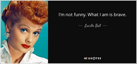 Lucille Ball Quote Im Not Funny What I Am Is Brave