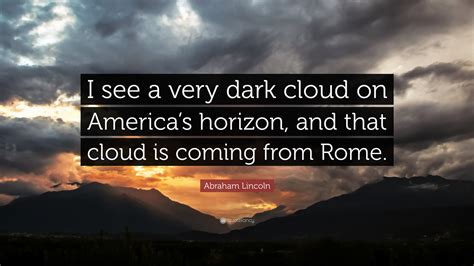 Browse top 84 famous quotes and sayings about dark clouds by most favorite authors. Abraham Lincoln Quote: "I see a very dark cloud on America's horizon, and that cloud is coming ...