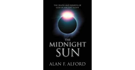 The Midnight Sun The Death And Rebirth Of God In Ancient Egypt By Alan F Alford