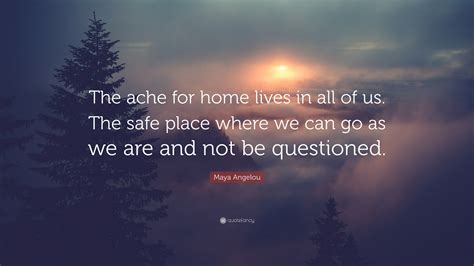 Maya Angelou Quote “the Ache For Home Lives In All Of Us The Safe