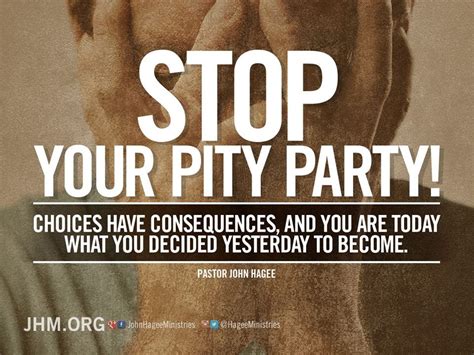 Stop Your Pity Party Choices Have Consequences And You Are Today What