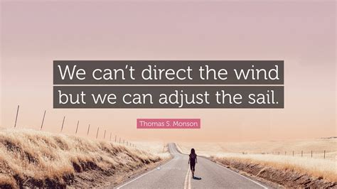 Thomas S Monson Quote We Cant Direct The Wind But We Can Adjust The