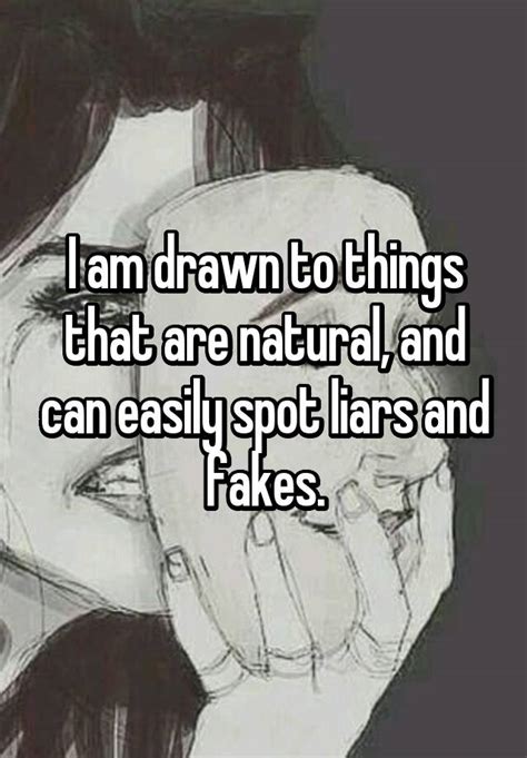 i am drawn to things that are natural and can easily spot liars and fakes