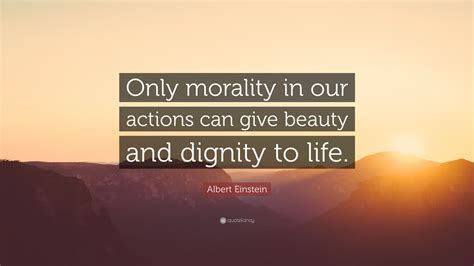 Albert Einstein Quote Only Morality In Our Actions Can Give Beauty