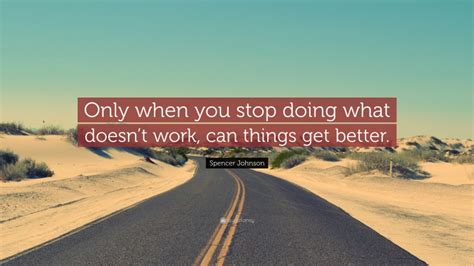 Spencer Johnson Quote “only When You Stop Doing What Doesnt Work Can