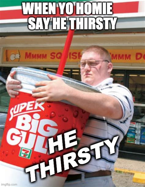 You Thirsty Imgflip